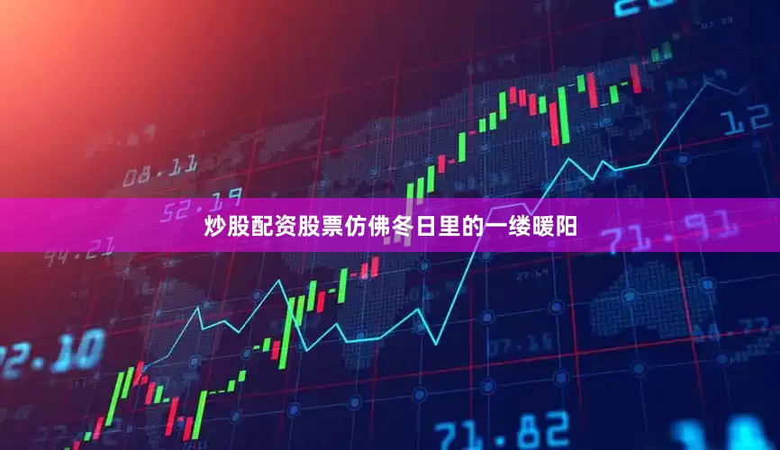 炒股配资股票仿佛冬日里的一缕暖阳