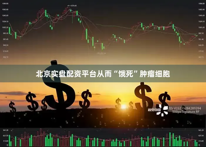北京实盘配资平台从而“饿死”肿瘤细胞