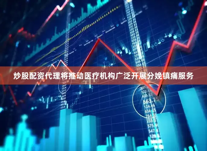 炒股配资代理将推动医疗机构广泛开展分娩镇痛服务