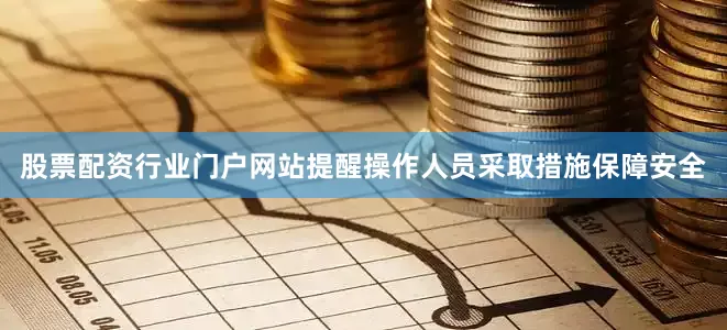 股票配资行业门户网站提醒操作人员采取措施保障安全