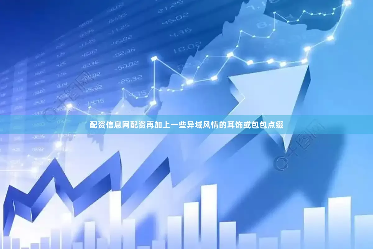 配资信息网配资再加上一些异域风情的耳饰或包包点缀