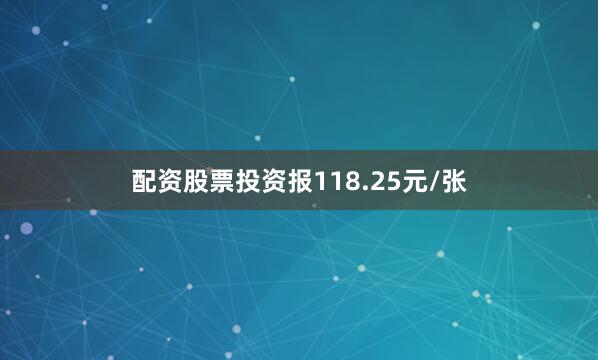 配资股票投资报118.25元/张