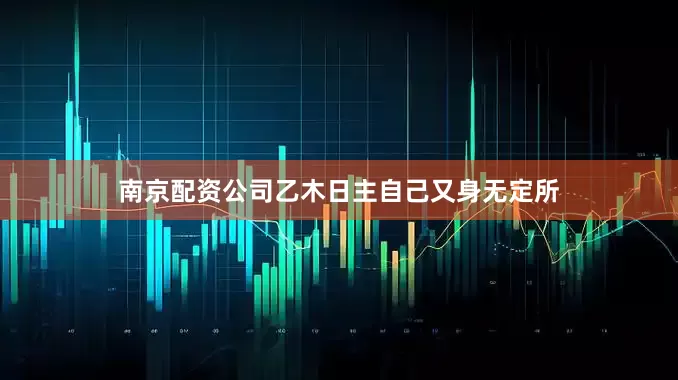 南京配资公司乙木日主自己又身无定所
