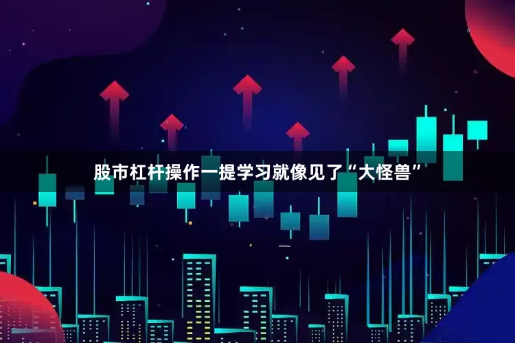 股市杠杆操作一提学习就像见了“大怪兽”