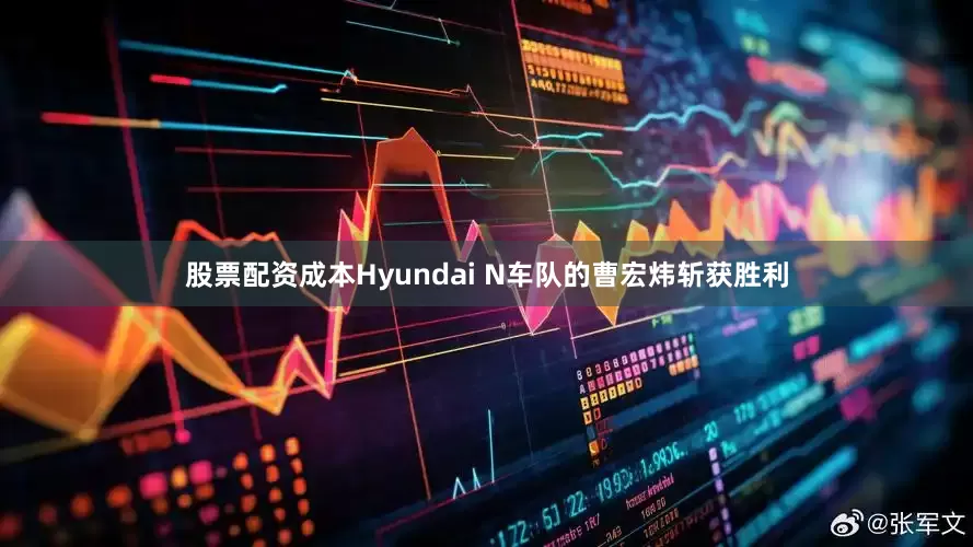 股票配资成本　　Hyundai N车队的曹宏炜斩获胜利