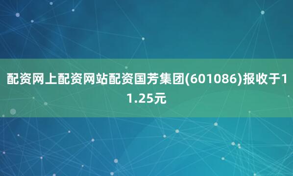 配资网上配资网站配资国芳集团(601086)报收于11.25元