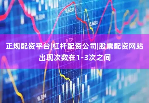 正规配资平台|杠杆配资公司|股票配资网站出现次数在1-3次之间