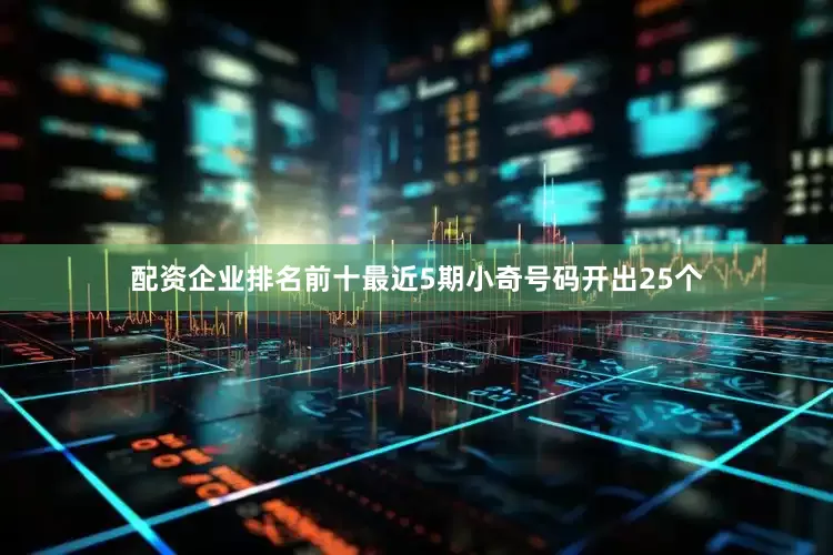 配资企业排名前十最近5期小奇号码开出25个