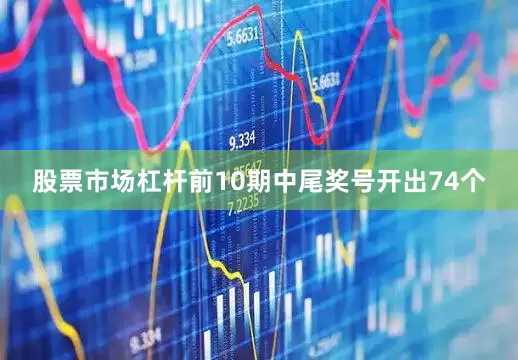 股票市场杠杆前10期中尾奖号开出74个