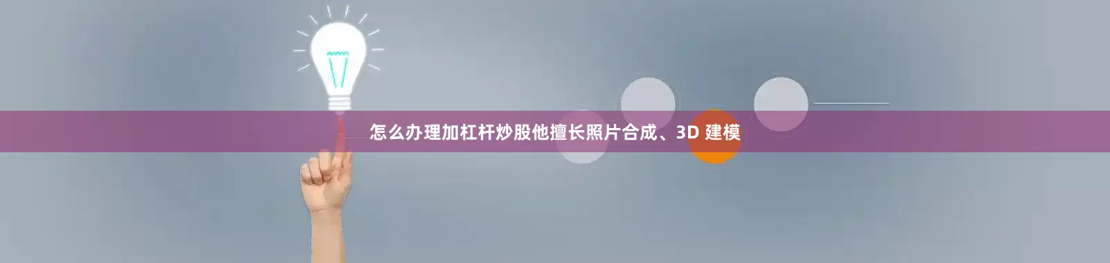 怎么办理加杠杆炒股他擅长照片合成、3D 建模
