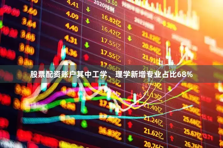 股票配资账户其中工学、理学新增专业占比68%