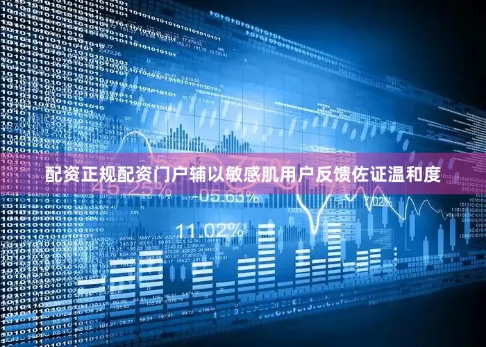 配资正规配资门户辅以敏感肌用户反馈佐证温和度