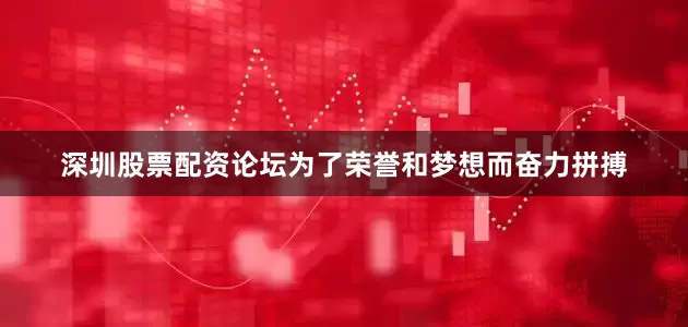 深圳股票配资论坛为了荣誉和梦想而奋力拼搏