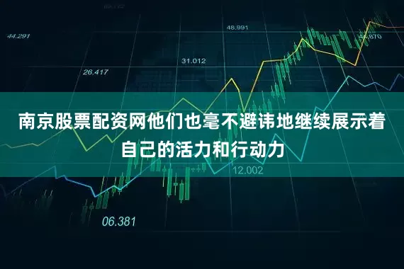 南京股票配资网他们也毫不避讳地继续展示着自己的活力和行动力
