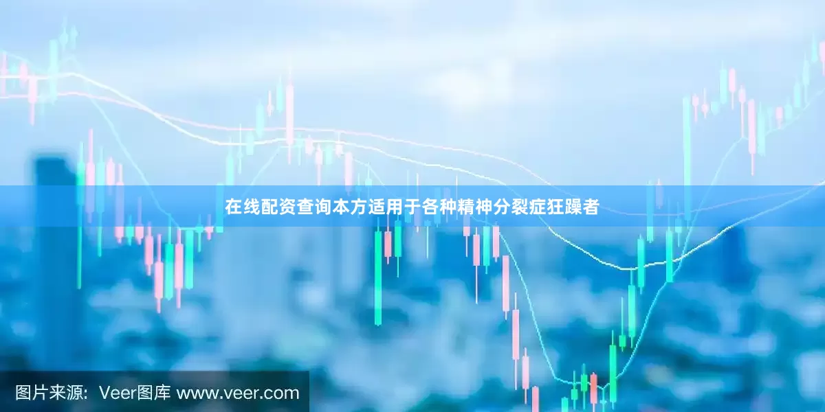 在线配资查询本方适用于各种精神分裂症狂躁者