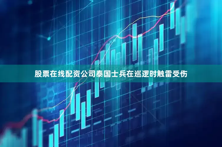 股票在线配资公司泰国士兵在巡逻时触雷受伤