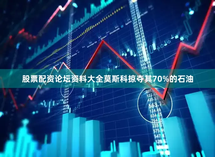股票配资论坛资料大全莫斯科掠夺其70%的石油