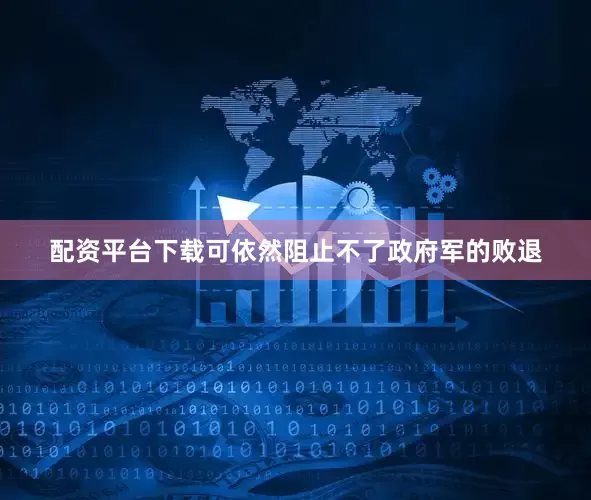 配资平台下载可依然阻止不了政府军的败退