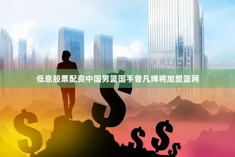 低息股票配资中国男篮国手曾凡博将加盟篮网