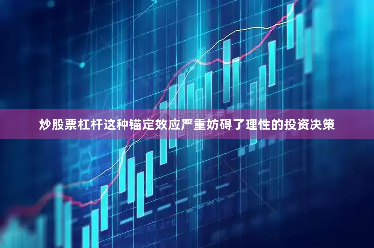 炒股票杠杆这种锚定效应严重妨碍了理性的投资决策