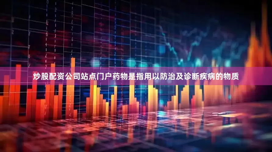 炒股配资公司站点门户药物是指用以防治及诊断疾病的物质